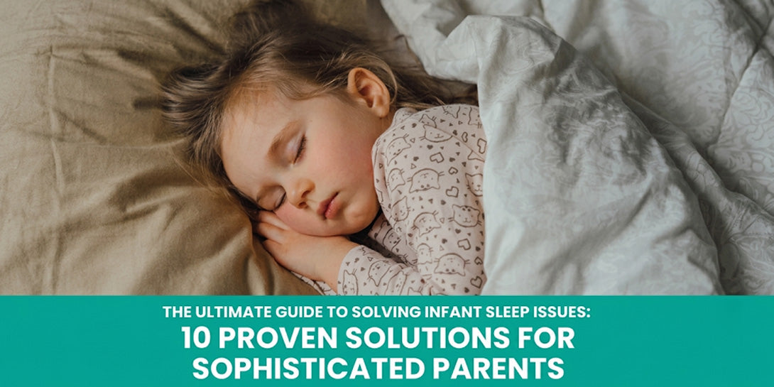 The Ultimate Guide to Solving Infant Sleep Issues: 10 Proven Solutions for Sophisticated Parents