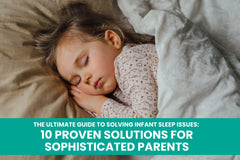 The Ultimate Guide to Solving Infant Sleep Issues: 10 Proven Solutions for Sophisticated Parents